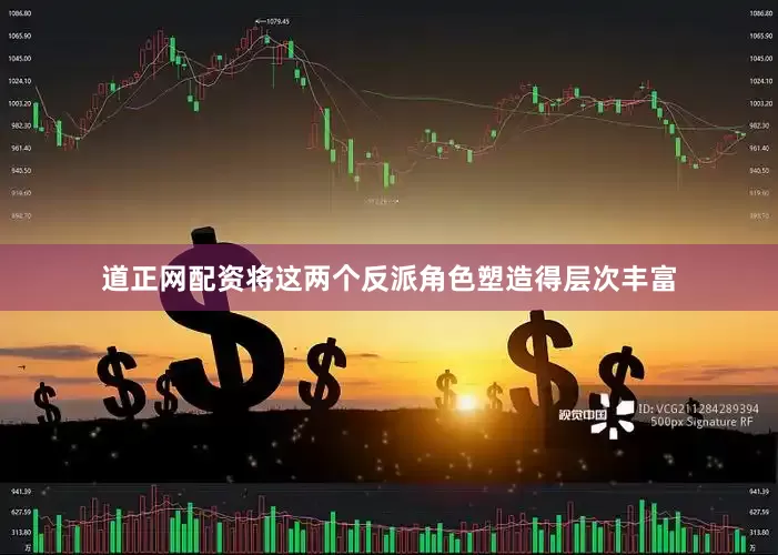 道正网配资将这两个反派角色塑造得层次丰富