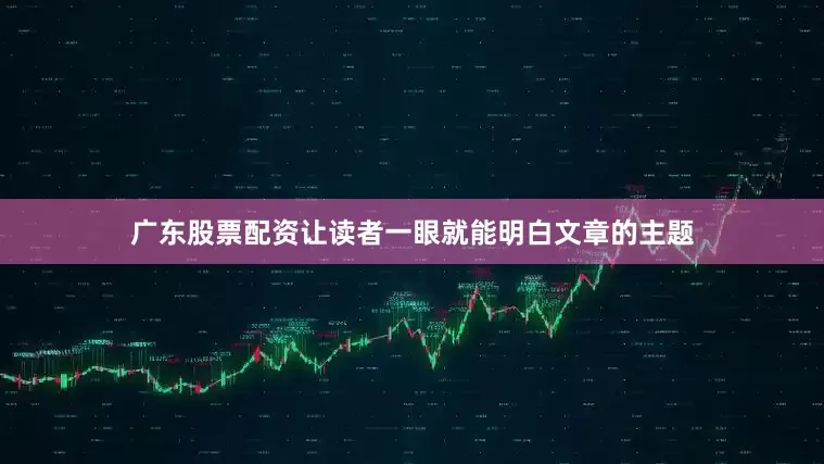 广东股票配资让读者一眼就能明白文章的主题