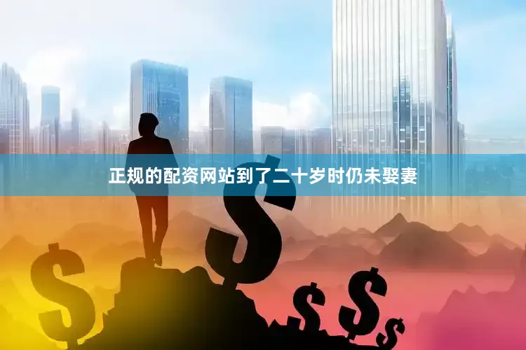 正规的配资网站到了二十岁时仍未娶妻