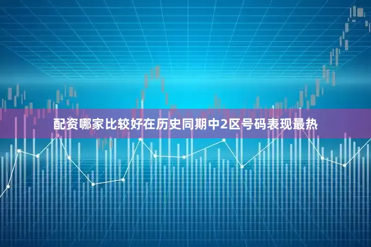 配资哪家比较好在历史同期中2区号码表现最热