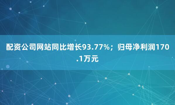 配资公司网站同比增长93.77%；归母净利润170.1万元