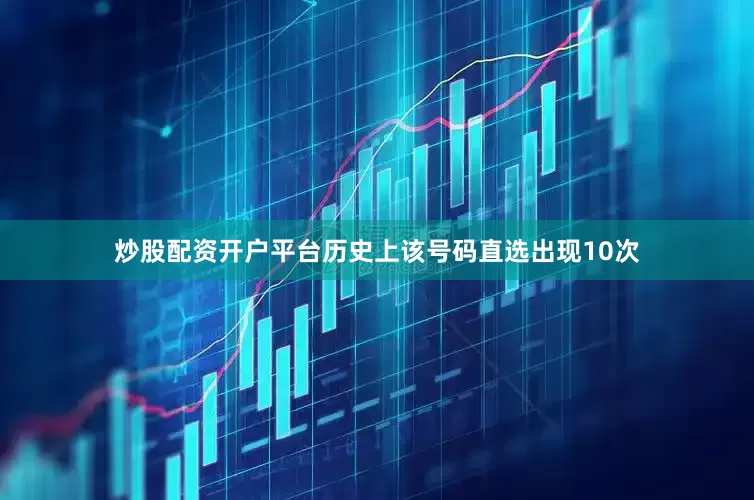 炒股配资开户平台历史上该号码直选出现10次