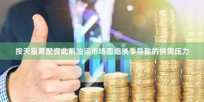 按天股票配资此前油运市场面临淡季导致的供需压力