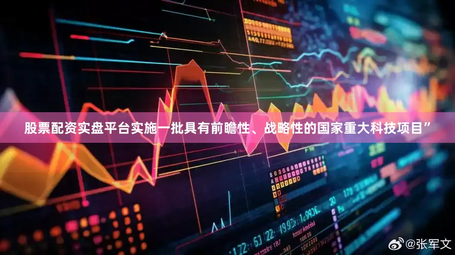 股票配资实盘平台实施一批具有前瞻性、战略性的国家重大科技项目”