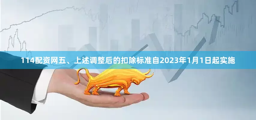 114配资网五、上述调整后的扣除标准自2023年1月1日起实施
