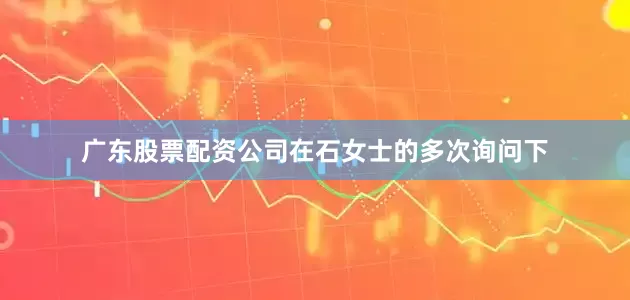 广东股票配资公司在石女士的多次询问下