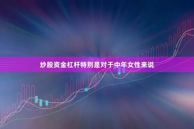 炒股资金杠杆特别是对于中年女性来说