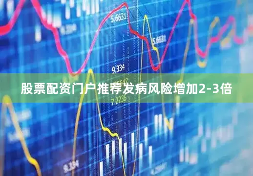 股票配资门户推荐发病风险增加2-3倍