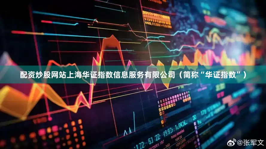 配资炒股网站上海华证指数信息服务有限公司（简称“华证指数”）