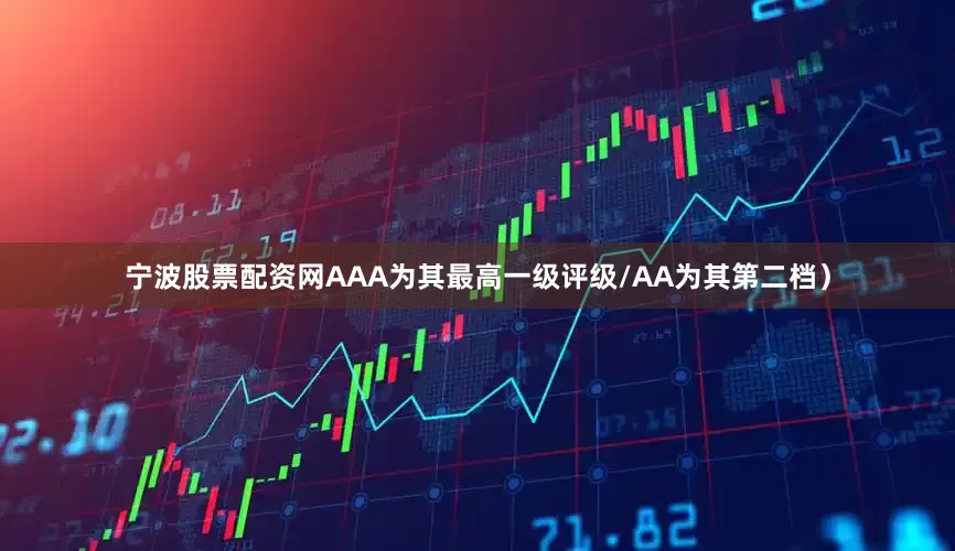 宁波股票配资网AAA为其最高一级评级/AA为其第二档）