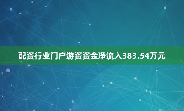 配资行业门户游资资金净流入383.54万元