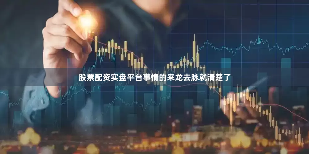 股票配资实盘平台事情的来龙去脉就清楚了