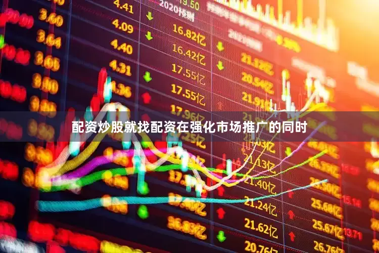 配资炒股就找配资在强化市场推广的同时