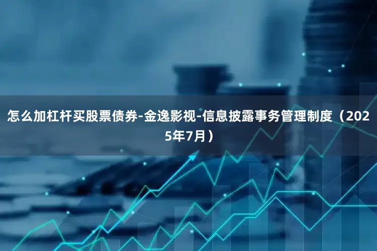 怎么加杠杆买股票债券-金逸影视-信息披露事务管理制度（2025年7月）
