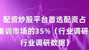 配资炒股平台首选配资占全省集训市场的35%(行业调研数据)