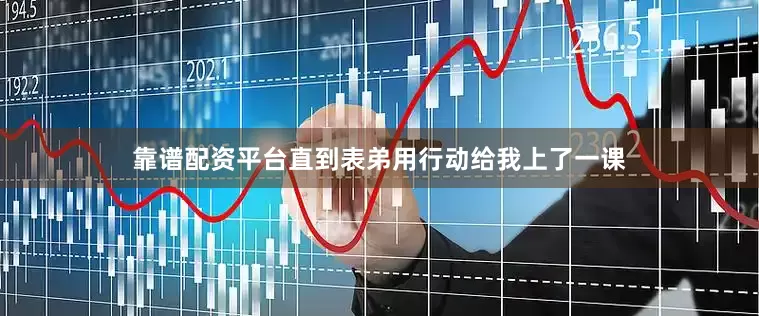 靠谱配资平台直到表弟用行动给我上了一课