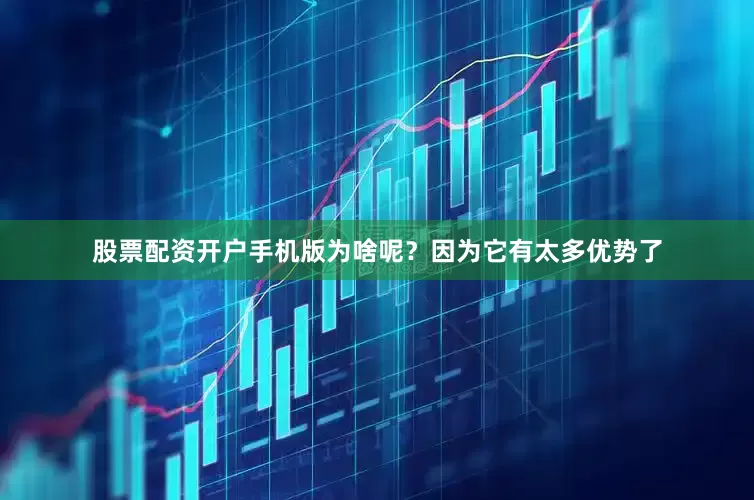 股票配资开户手机版为啥呢？因为它有太多优势了
