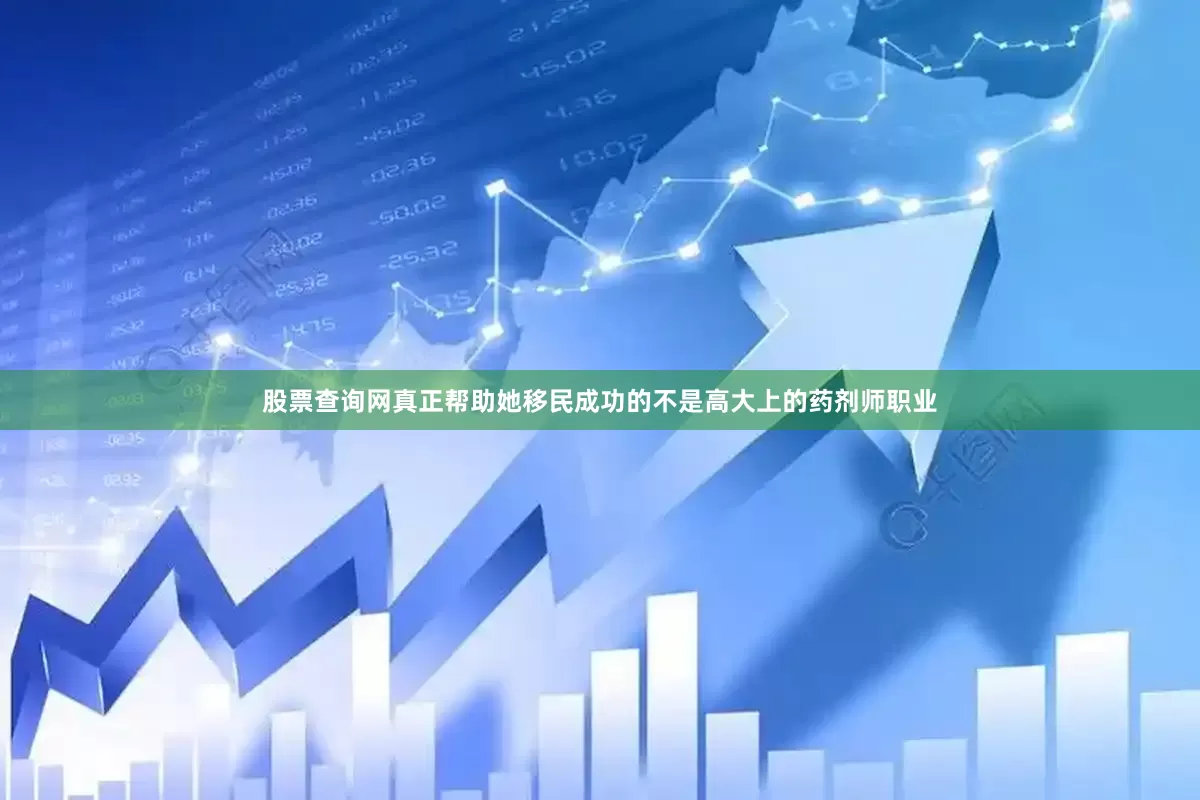 股票查询网真正帮助她移民成功的不是高大上的药剂师职业