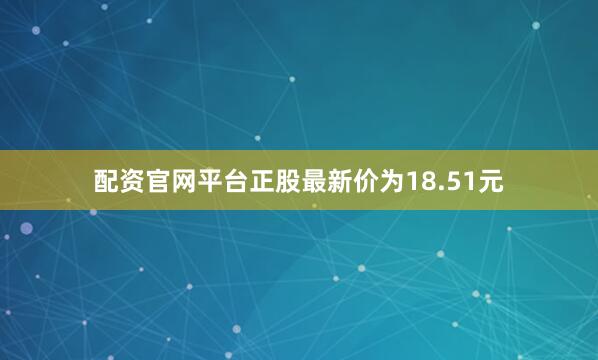配资官网平台正股最新价为18.51元