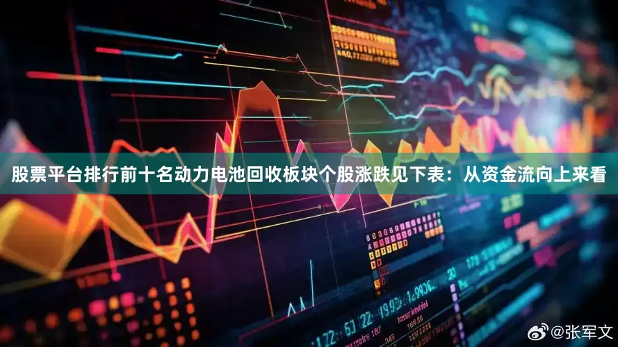 股票平台排行前十名动力电池回收板块个股涨跌见下表：从资金流向上来看