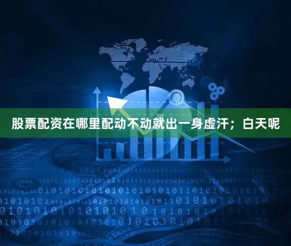 股票配资在哪里配动不动就出一身虚汗；白天呢