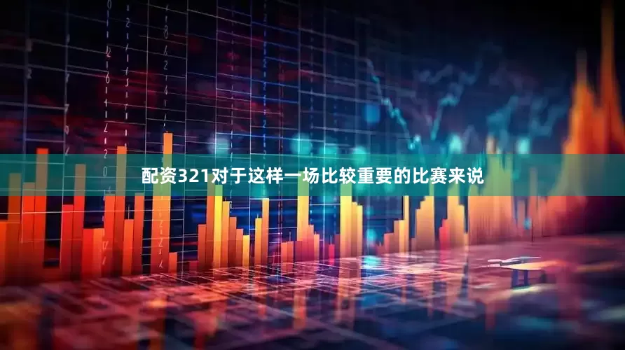 配资321对于这样一场比较重要的比赛来说