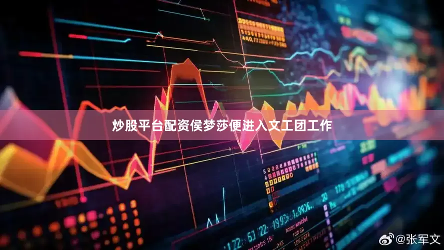 炒股平台配资侯梦莎便进入文工团工作