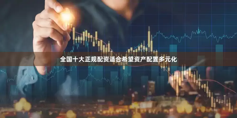 全国十大正规配资适合希望资产配置多元化