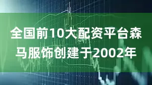 全国前10大配资平台森马服饰创建于2002年
