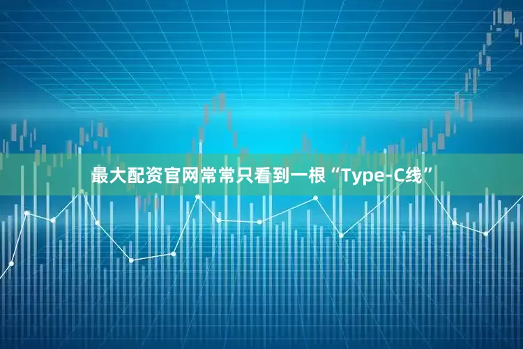 最大配资官网常常只看到一根“Type-C线”