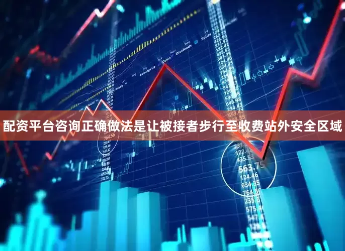 配资平台咨询正确做法是让被接者步行至收费站外安全区域