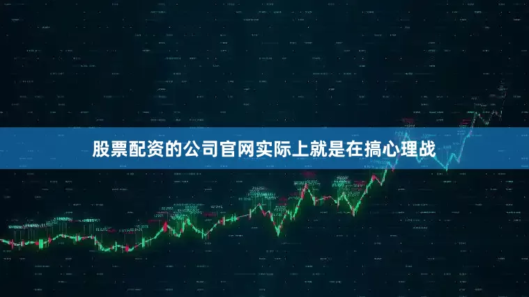 股票配资的公司官网实际上就是在搞心理战