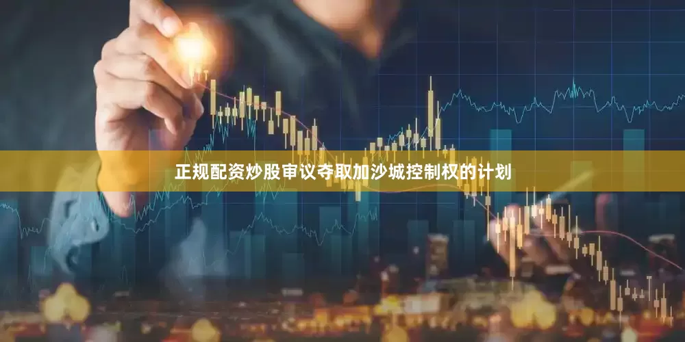 正规配资炒股审议夺取加沙城控制权的计划