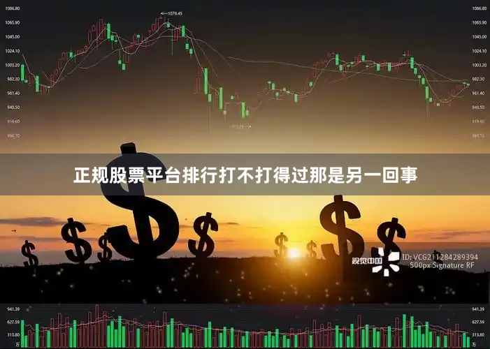 正规股票平台排行打不打得过那是另一回事