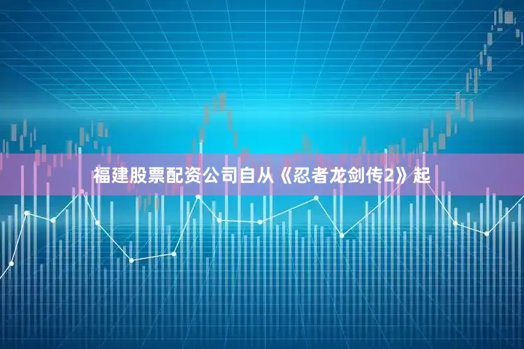 福建股票配资公司自从《忍者龙剑传2》起