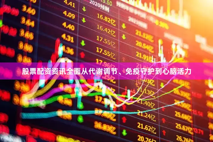 股票配资资讯全面从代谢调节、免疫守护到心脑活力
