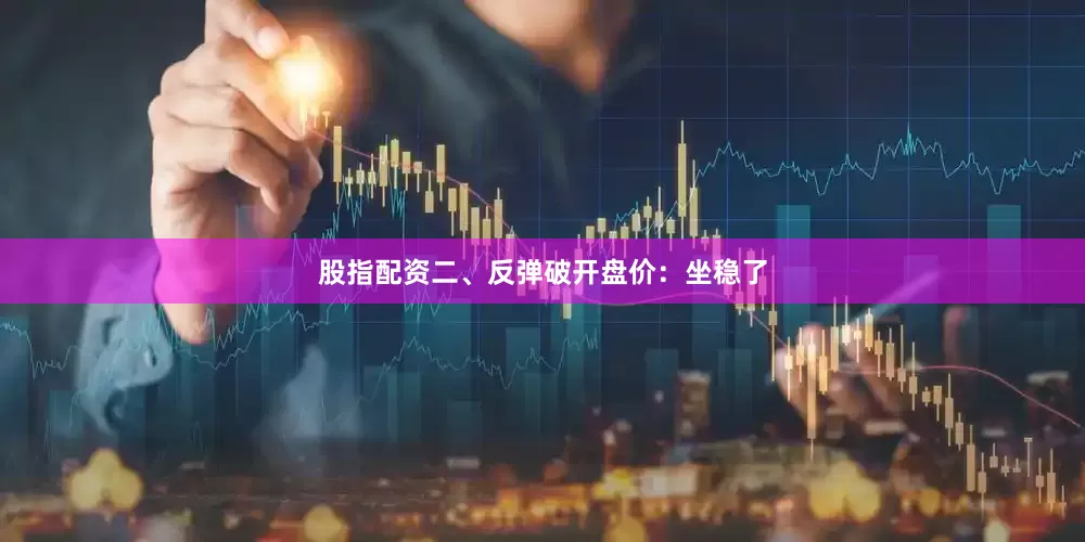 股指配资二、反弹破开盘价：坐稳了