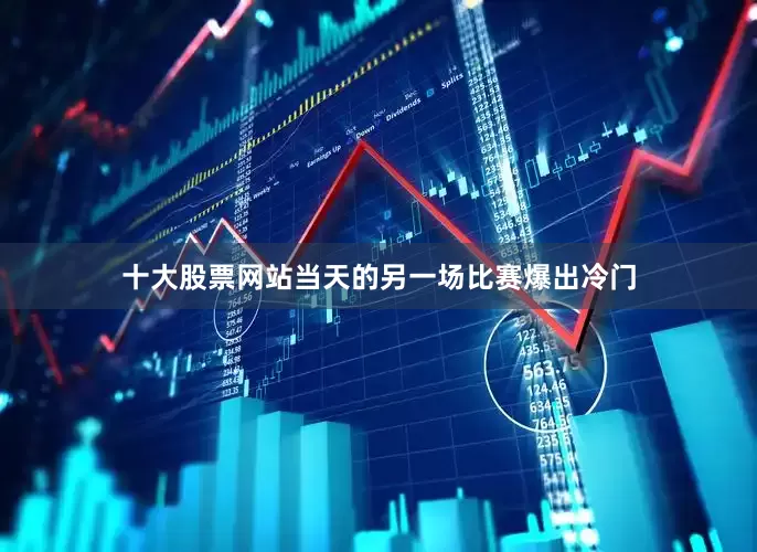 十大股票网站当天的另一场比赛爆出冷门