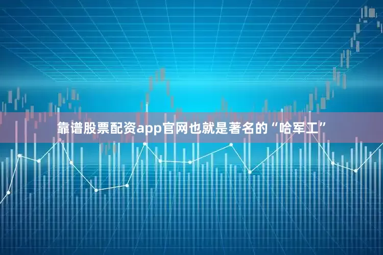 靠谱股票配资app官网也就是著名的“哈军工”