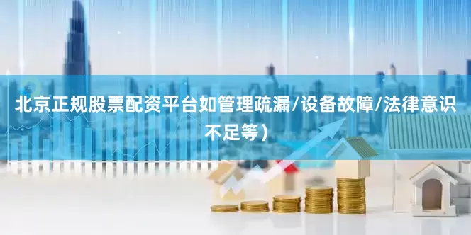 北京正规股票配资平台如管理疏漏/设备故障/法律意识不足等）
