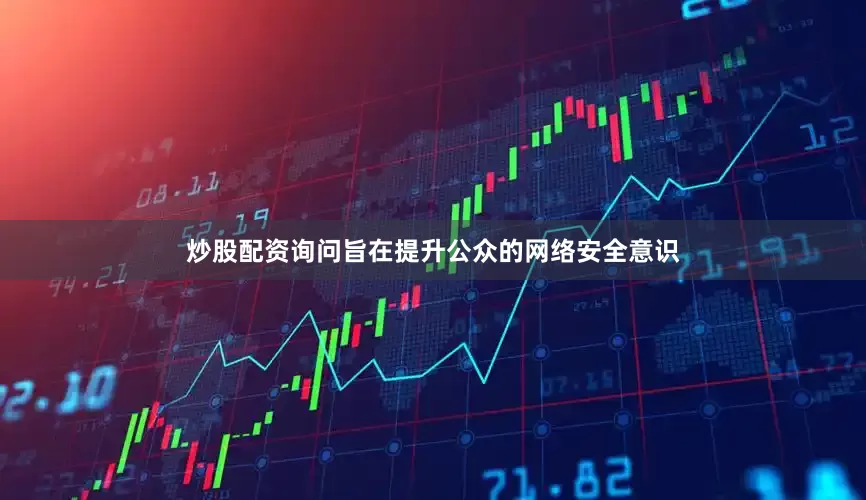 炒股配资询问旨在提升公众的网络安全意识