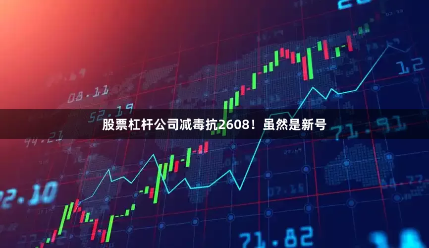 股票杠杆公司减毒抗2608！虽然是新号