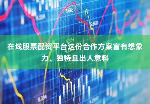 在线股票配资平台这份合作方案富有想象力、独特且出人意料
