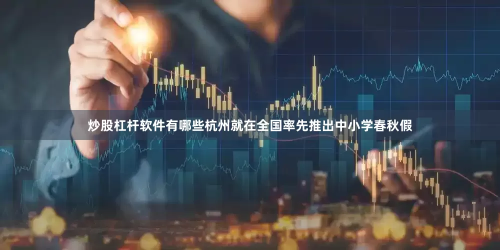 炒股杠杆软件有哪些杭州就在全国率先推出中小学春秋假