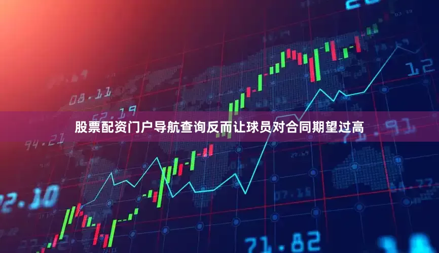 股票配资门户导航查询反而让球员对合同期望过高