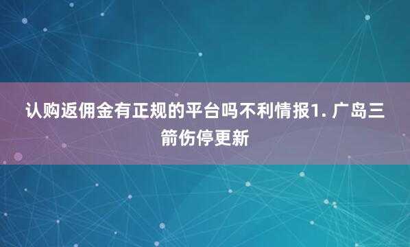 认购返佣金有正规的平台吗　　不利情报　　1. 广岛三箭伤停更新