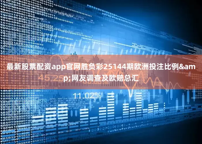最新股票配资app官网胜负彩25144期欧洲投注比例&网友调查及欧赔总汇