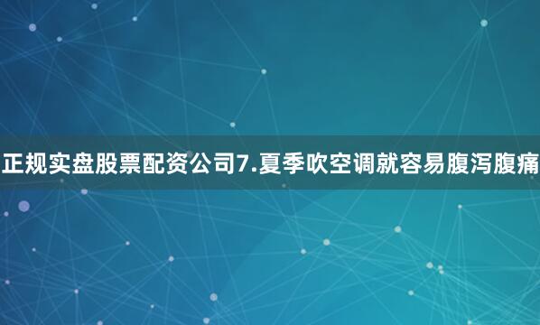 正规实盘股票配资公司7.夏季吹空调就容易腹泻腹痛