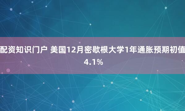 配资知识门户 美国12月密歇根大学1年通胀预期初值 4.1%