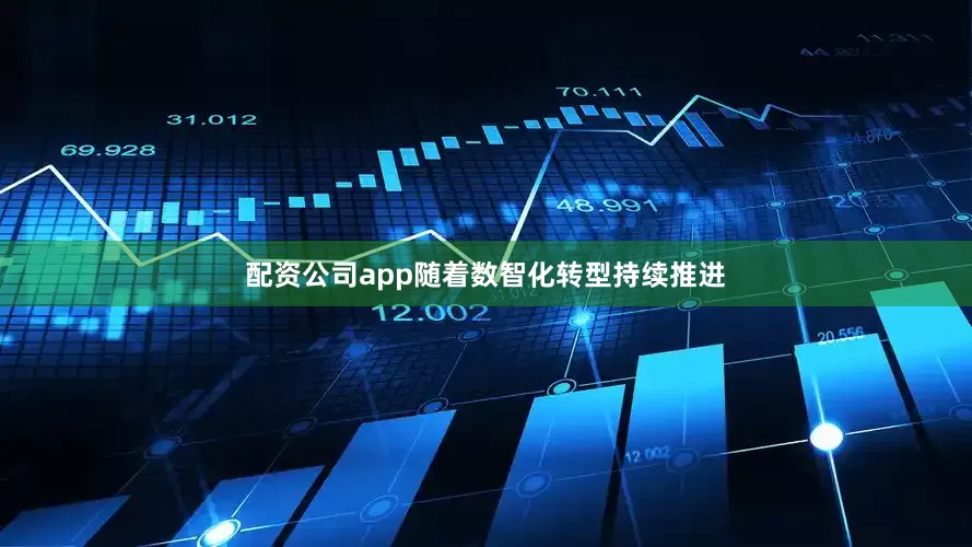 配资公司app随着数智化转型持续推进